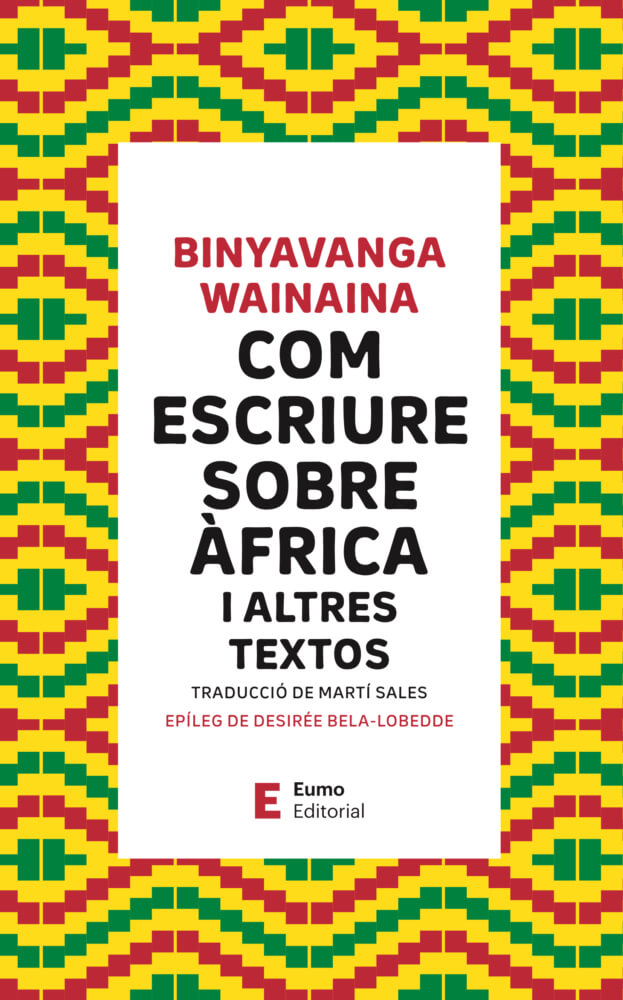 Com escriure sobre Àfrica – Binyavanga Wainaina 58 Com escriure sobre Àfrica, un article de Binyawanga Wainaina. Per primer cop en català, en traducció de Martí Sales per a Eumo Editorial.